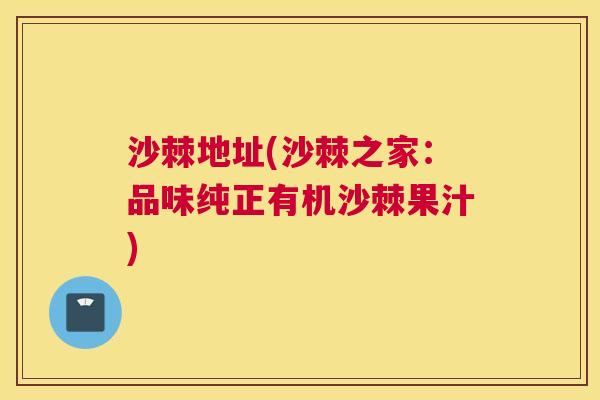 沙棘地址(沙棘之家：品味纯正有机沙棘果汁)