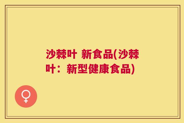 沙棘叶 新食品(沙棘叶:新型健康食品) 沙棘叶 新食品(沙棘叶:新型健康食品)