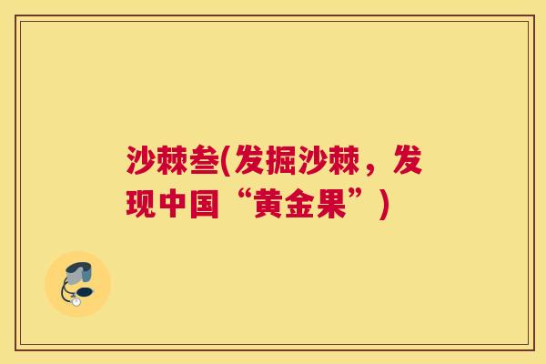 沙棘叁(发掘沙棘，发现中国“黄金果”)