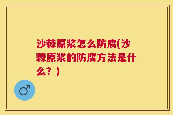 沙棘原浆怎么防腐(沙棘原浆的防腐方法是什么？)