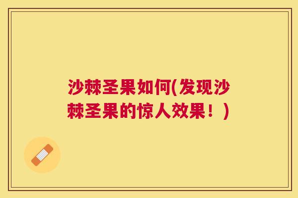 沙棘圣果如何(发现沙棘圣果的惊人效果！)