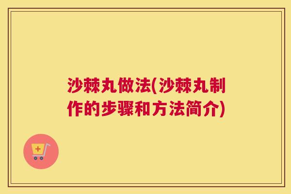 沙棘丸做法(沙棘丸制作的步骤和方法简介)