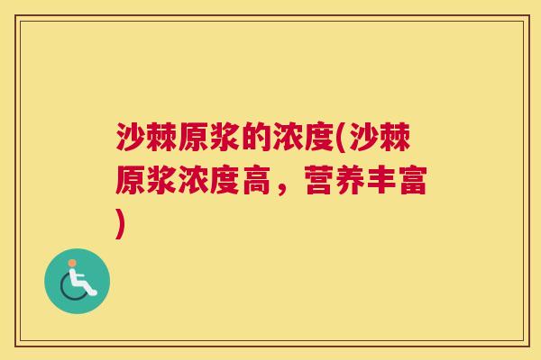 沙棘原浆的浓度(沙棘原浆浓度高，营养丰富)