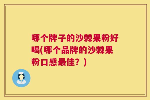 哪个牌子的沙棘果粉好喝(哪个品牌的沙棘果粉口感最佳？)