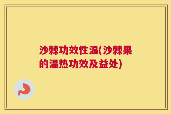 沙棘功效性温(沙棘果的温热功效及益处)