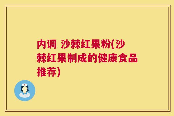 内调 沙棘红果粉(沙棘红果制成的健康食品推荐)