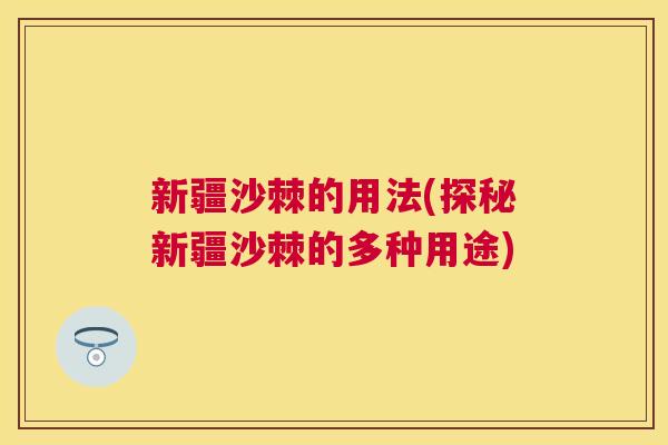 新疆沙棘的用法(探秘新疆沙棘的多种用途)