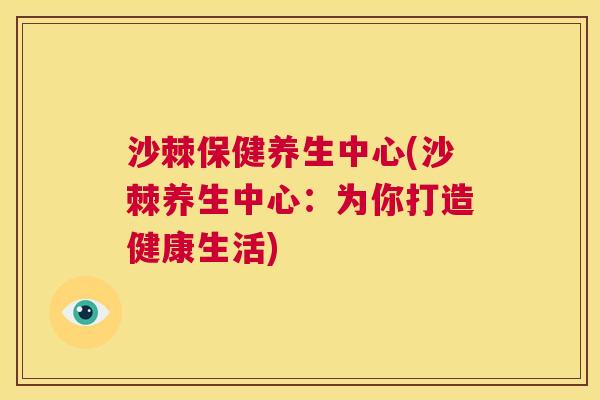 沙棘保健养生中心(沙棘养生中心：为你打造健康生活)
