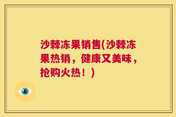 沙棘冻果销售(沙棘冻果热销，健康又美味，抢购火热！)