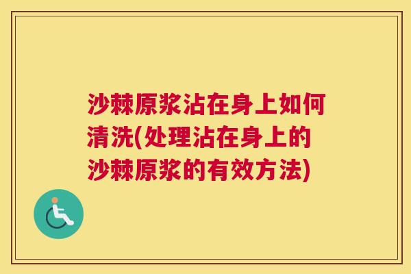沙棘原浆沾在身上如何清洗(处理沾在身上的沙棘原浆的有效方法)