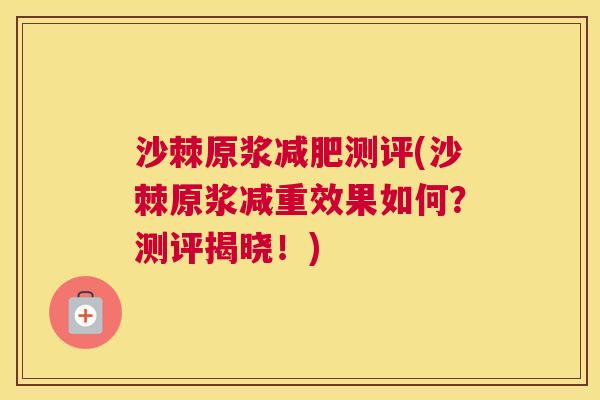 沙棘原浆减肥测评(沙棘原浆减重效果如何？测评揭晓！)
