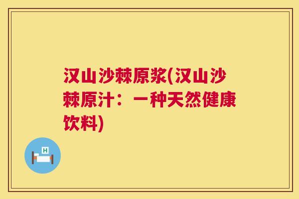 汉山沙棘原浆(汉山沙棘原汁：一种天然健康饮料)
