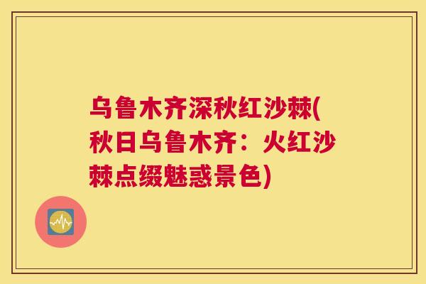 乌鲁木齐深秋红沙棘(秋日乌鲁木齐：火红沙棘点缀魅惑景色)