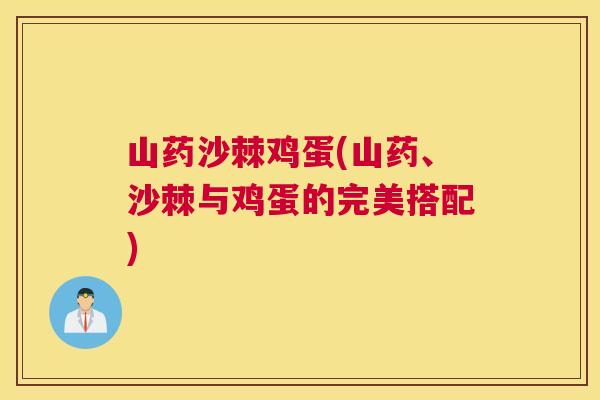 山药沙棘鸡蛋(山药、沙棘与鸡蛋的完美搭配)