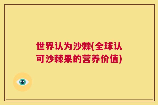 世界认为沙棘(全球认可沙棘果的营养价值)