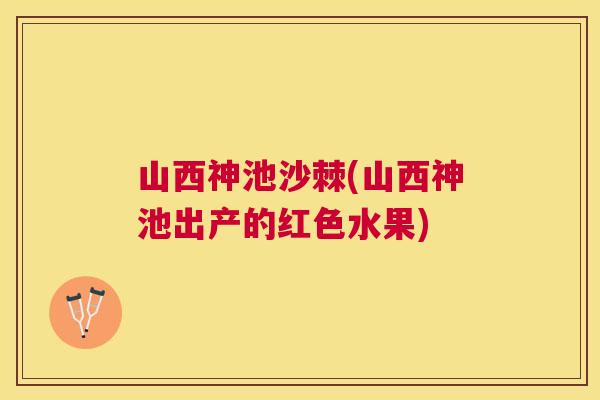 山西神池沙棘(山西神池出产的红色水果)
