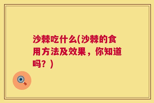 沙棘吃什么(沙棘的食用方法及效果，你知道吗？)