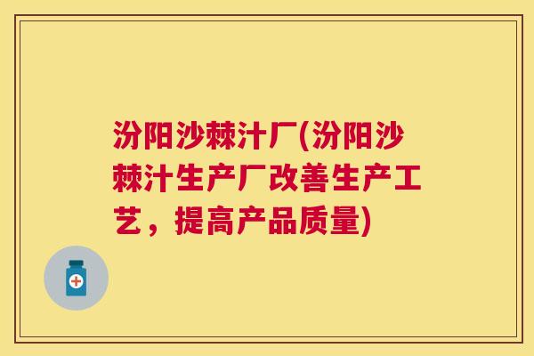汾阳沙棘汁厂(汾阳沙棘汁生产厂改善生产工艺，提高产品质量)
