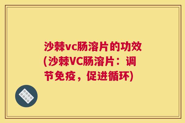 沙棘vc肠溶片的功效(沙棘VC肠溶片：调节免疫，促进循环)
