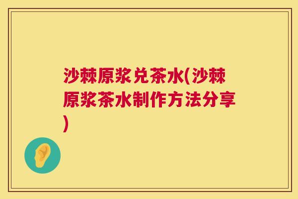 沙棘原浆兑茶水(沙棘原浆茶水制作方法分享)