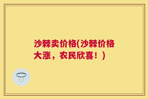 沙棘卖价格(沙棘价格大涨，农民欣喜！)