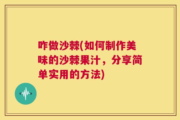 咋做沙棘(如何制作美味的沙棘果汁,分享简单实用的方法) 咋做沙棘(如何制作美味的沙棘果汁,分享简单实用的方法)