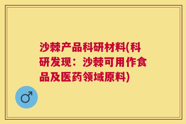 沙棘产品科研材料(科研发现：沙棘可用作食品及医药领域原料)