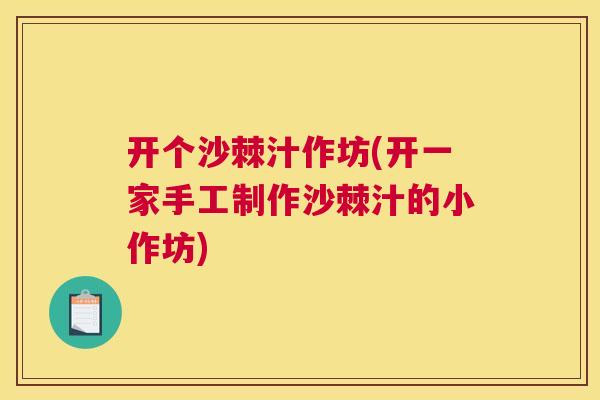 开个沙棘汁作坊(开一家手工制作沙棘汁的小作坊)