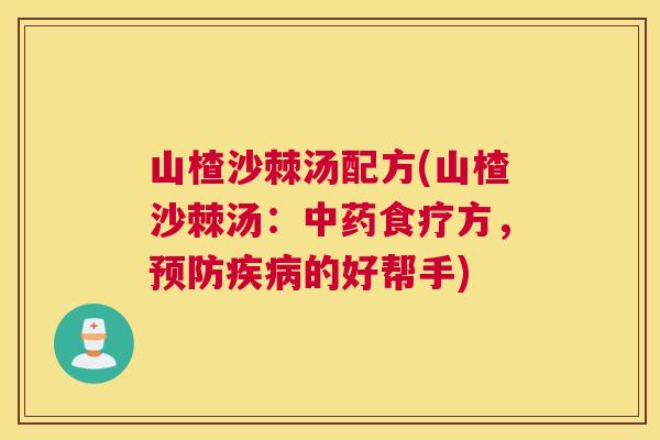 山楂沙棘汤配方(山楂沙棘汤：中药食疗方，预防疾病的好帮手)