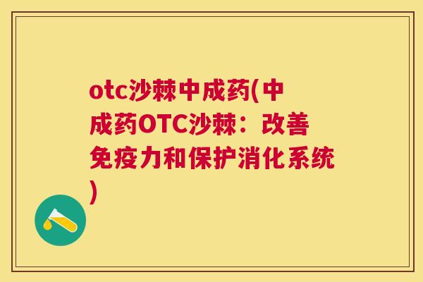 otc沙棘中成药(中成药OTC沙棘：改善免疫力和保护消化系统)