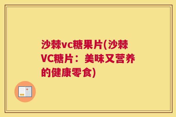 沙棘vc糖果片(沙棘VC糖片：美味又营养的健康零食)