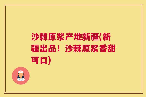 沙棘原浆产地新疆(新疆出品！沙棘原浆香甜可口)