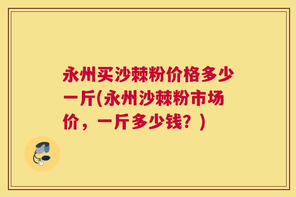 永州买沙棘粉价格多少一斤(永州沙棘粉市场价，一斤多少钱？)