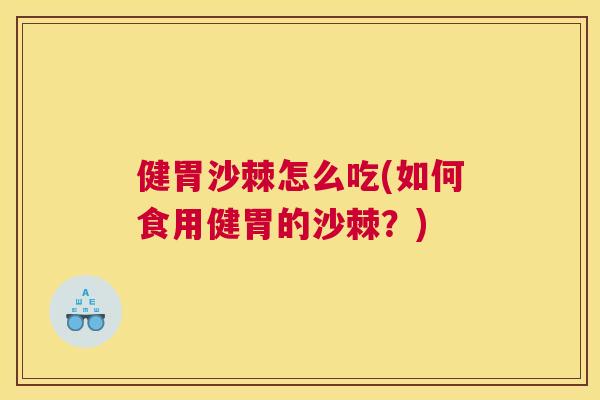 健胃沙棘怎么吃(如何食用健胃的沙棘？)