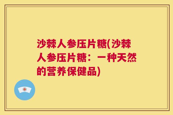 沙棘人参压片糖(沙棘人参压片糖：一种天然的营养保健品)