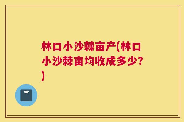 林口小沙棘亩产(林口小沙棘亩均收成多少？)
