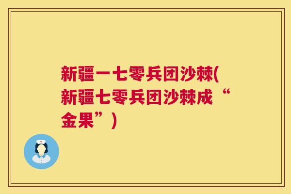 新疆一七零兵团沙棘(新疆七零兵团沙棘成“金果”)