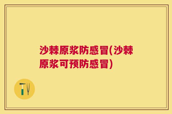 沙棘原浆防感冒(沙棘原浆可预防感冒)