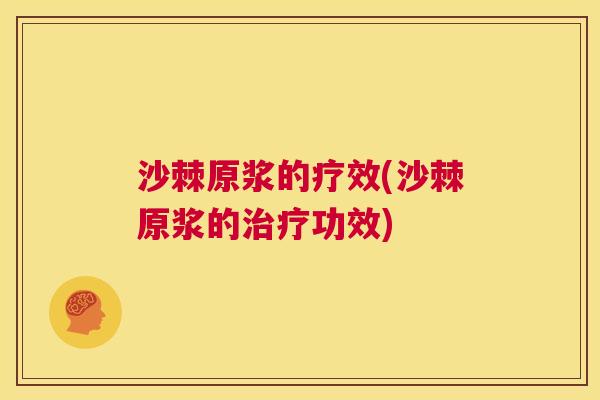沙棘原浆的疗效(沙棘原浆的治疗功效)
