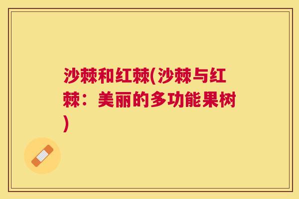 沙棘和红棘(沙棘与红棘：美丽的多功能果树)