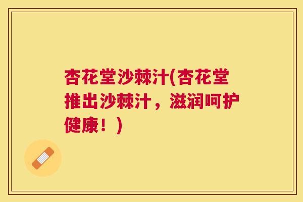 杏花堂沙棘汁(杏花堂推出沙棘汁，滋润呵护健康！)