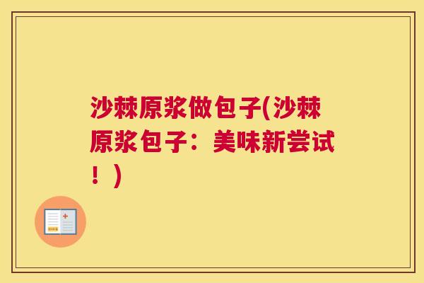 沙棘原浆做包子(沙棘原浆包子：美味新尝试！)