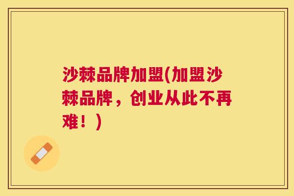 沙棘品牌加盟(加盟沙棘品牌，创业从此不再难！)