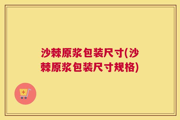 沙棘原浆包装尺寸(沙棘原浆包装尺寸规格)