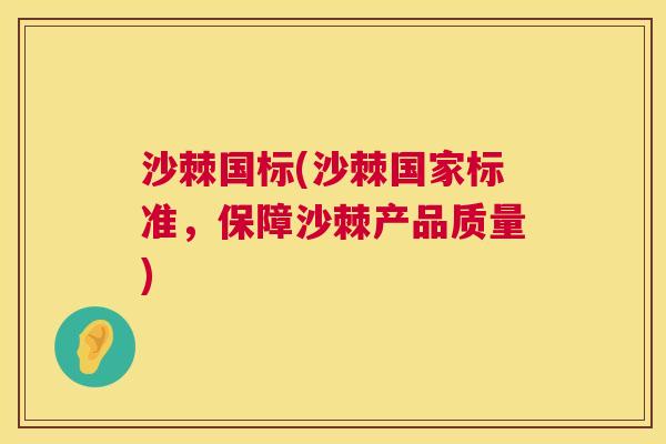 沙棘国标(沙棘国家标准，保障沙棘产品质量)