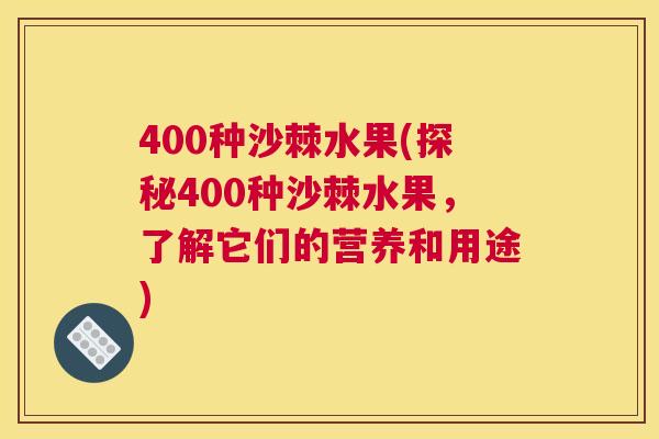 400种沙棘水果(探秘400种沙棘水果，了解它们的营养和用途)