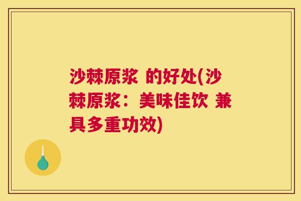 沙棘原浆 的好处(沙棘原浆：美味佳饮 兼具多重功效)