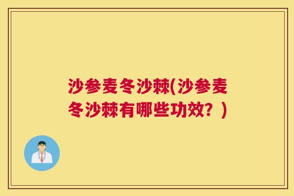 沙参麦冬沙棘(沙参麦冬沙棘有哪些功效？)