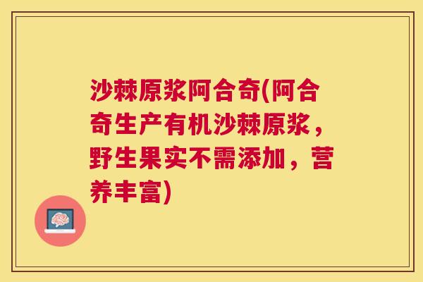沙棘原浆阿合奇(阿合奇生产有机沙棘原浆，野生果实不需添加，营养丰富)