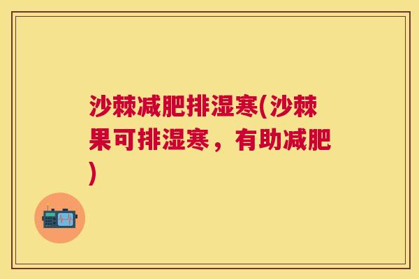 沙棘减肥排湿寒(沙棘果可排湿寒，有助减肥)